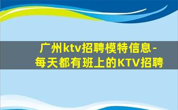 广州ktv招聘模特信息-每天都有班上的KTV招聘